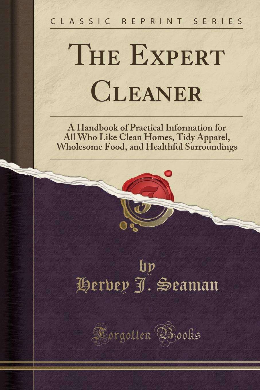 The Expert Cleaner&#58; A Handbook of Practical Information for All Who Like Clean Homes, Tidy Apparel, Wholesome Food, and Healthful Surroundings